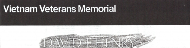 David Henrys engraved name on the Vietnam Memorial (The WALL) in Washington, DC.
  
David was a combat infantryman who in 1967 was killed in action while serving with the 9th Infantry Division.